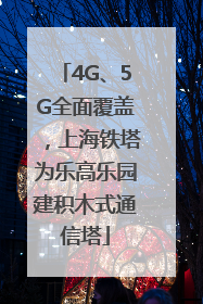 4G、5G全面覆盖，上海铁塔为乐高乐园建积木式通信塔