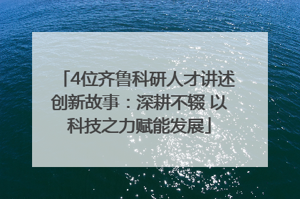 4位齐鲁科研人才讲述创新故事：深耕不辍 以科技之力赋能发展