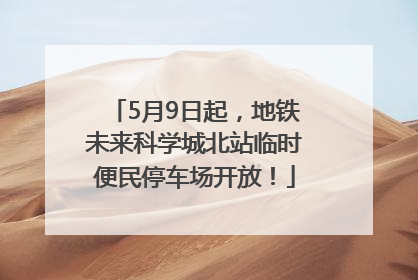 5月9日起，地铁未来科学城北站临时便民停车场开放！