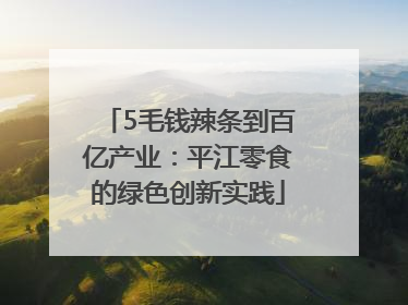 5毛钱辣条到百亿产业：平江零食的绿色创新实践