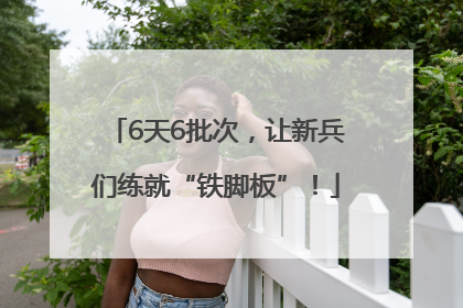 6天6批次，让新兵们练就“铁脚板”！