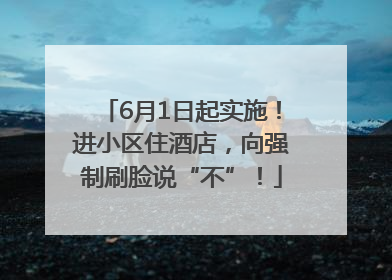 6月1日起实施！进小区住酒店，向强制刷脸说“不”！