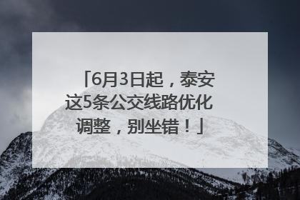 6月3日起，泰安这5条公交线路优化调整，别坐错！