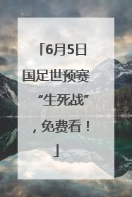 6月5日国足世预赛“生死战”，免费看！