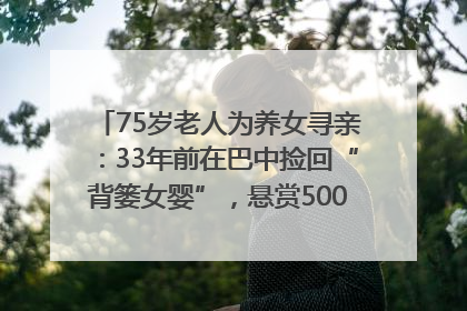 75岁老人为养女寻亲：33年前在巴中捡回“背篓女婴”，悬赏5000元征线索｜红星寻人