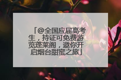 @全国应届高考生，持证可免费游览蓬莱阁，邀你开启烟台甜蜜之旅
