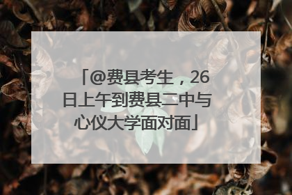 @费县考生，26日上午到费县二中与心仪大学面对面