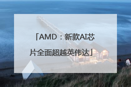 AMD：新款AI芯片全面超越英伟达