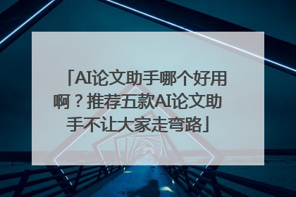 AI论文助手哪个好用啊？推荐五款AI论文助手不让大家走弯路
