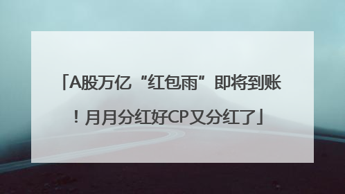 A股万亿“红包雨”即将到账！月月分红好CP又分红了