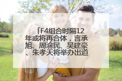 F4组合时隔12年或将再合体，言承旭、周渝民、吴建豪、朱孝天将举办出道25周年演唱会