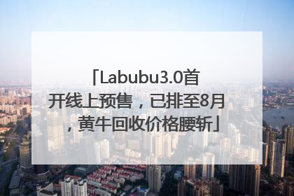 Labubu3.0首开线上预售，已排至8月，黄牛回收价格腰斩