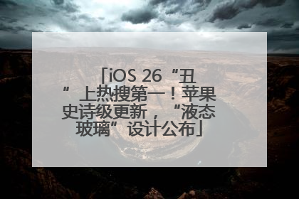 iOS 26“丑”上热搜第一！苹果史诗级更新，“液态玻璃”设计公布